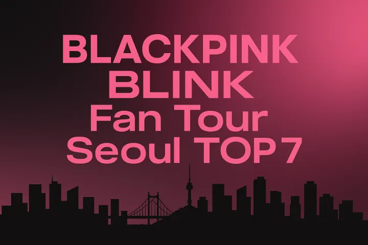 The Ultimate BLACKPINK BLINK Pilgrimage Guide: Top 7 Sacred Spots in Seoul for K-Pop Trip